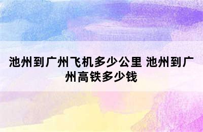 池州到广州飞机多少公里 池州到广州高铁多少钱